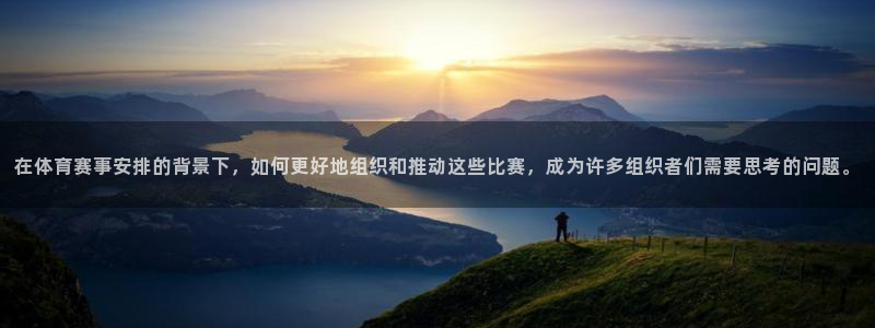在体育赛事安排的背景下，如何更好地组织和推动这些比赛，成为许多组织者们需要思考的问题。