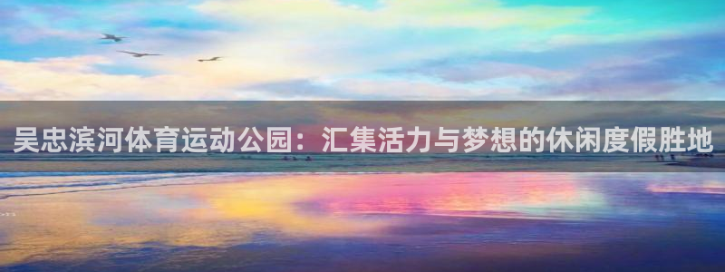 吴忠滨河体育运动公园：汇集活力与梦想的休闲度假胜地