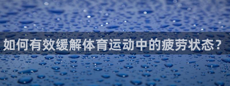 如何有效缓解体育运动中的疲劳状态？