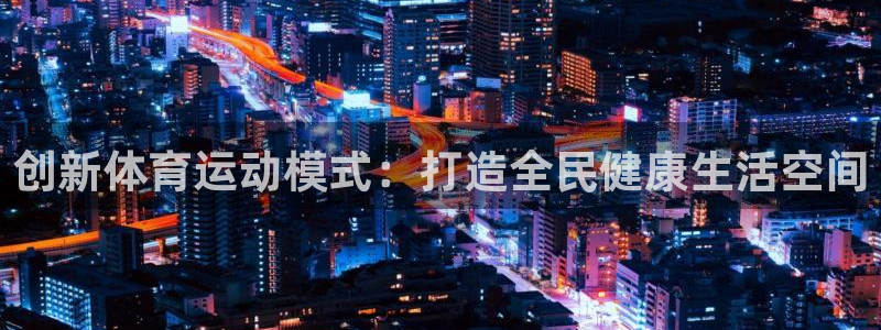 创新体育运动模式：打造全民健康生活空间