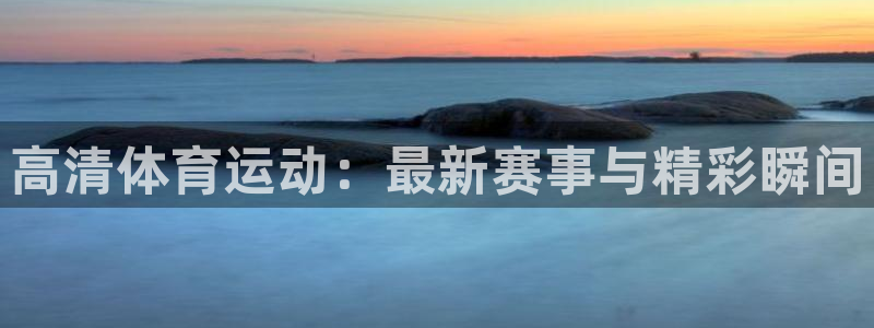 高清体育运动：最新赛事与精彩瞬间