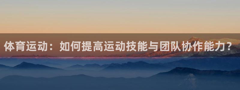 体育运动：如何提高运动技能与团队协作能力？