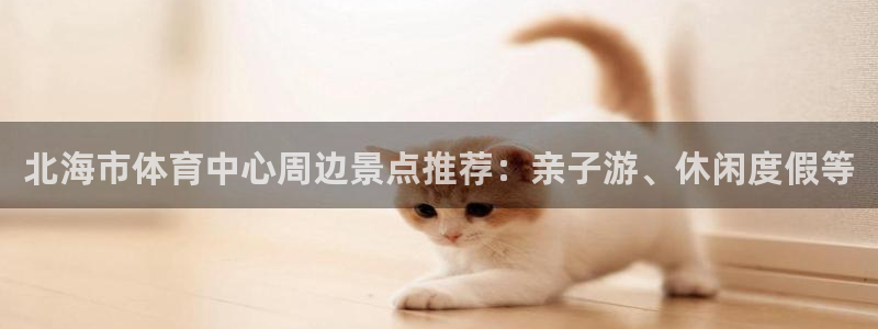 北海市体育中心周边景点推荐：亲子游、休闲度假等